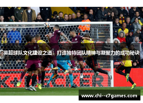 英超球队文化建设之道：打造独特团队精神与凝聚力的成功秘诀