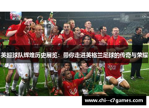 英超球队辉煌历史展览:带你走进英格兰足球的传奇与荣耀 英超球队辉煌历史展览:带你走进英格兰足球的传奇与荣耀