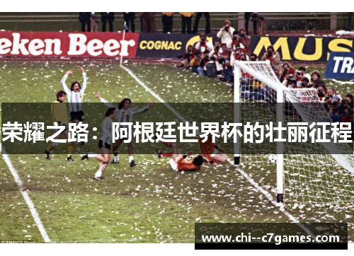 荣耀之路:阿根廷世界杯的壮丽征程 荣耀之路:阿根廷世界杯的壮丽征程