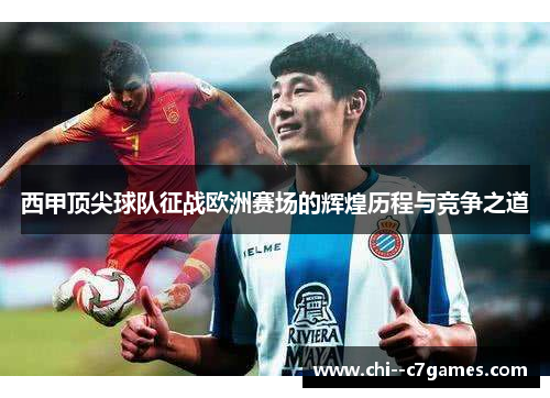 西甲顶尖球队征战欧洲赛场的辉煌历程与竞争之道 西甲顶尖球队征战欧洲赛场的辉煌历程与竞争之道