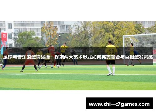 足球与音乐的激情碰撞:探索两大艺术形式如何完美融合与互相激发灵感 足球与音乐的激情碰撞:探索两大艺术形式如何完美融合与互相激发灵感