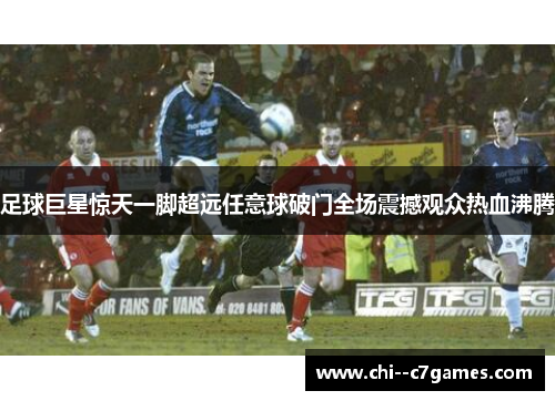 足球巨星惊天一脚超远任意球破门全场震撼观众热血沸腾 足球巨星惊天一脚超远任意球破门全场震撼观众热血沸腾