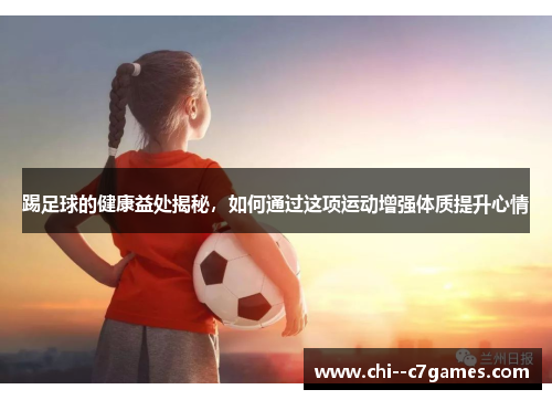 踢足球的健康益处揭秘，如何通过这项运动增强体质提升心情