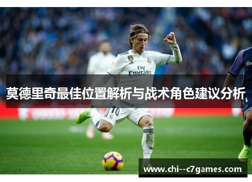 莫德里奇最佳位置解析与战术角色建议分析 莫德里奇最佳位置解析与战术角色建议分析