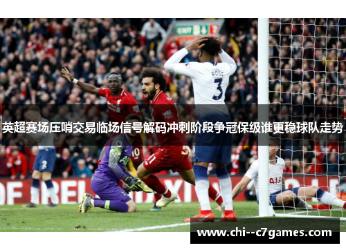 英超赛场压哨交易临场信号解码冲刺阶段争冠保级谁更稳球队走势
