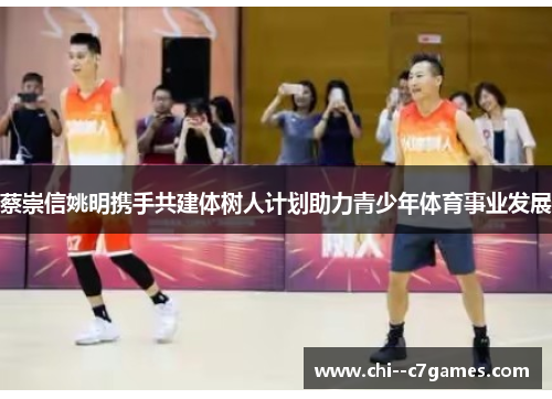 蔡崇信姚明携手共建体树人计划助力青少年体育事业发展