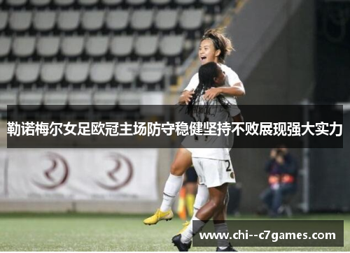 勒诺梅尔女足欧冠主场防守稳健坚持不败展现强大实力