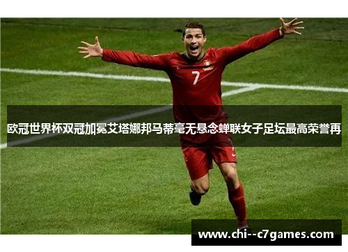 欧冠世界杯双冠加冕艾塔娜邦马蒂毫无悬念蝉联女子足坛最高荣誉再