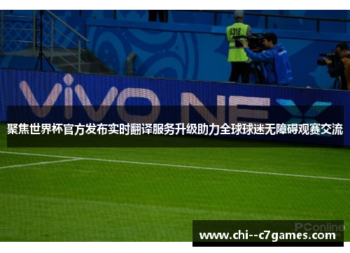 聚焦世界杯官方发布实时翻译服务升级助力全球球迷无障碍观赛交流