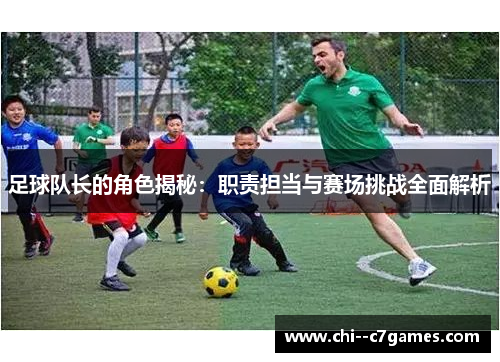 足球队长的角色揭秘：职责担当与赛场挑战全面解析