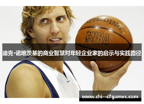 迪克·诺维茨基的商业智慧对年轻企业家的启示与实践路径