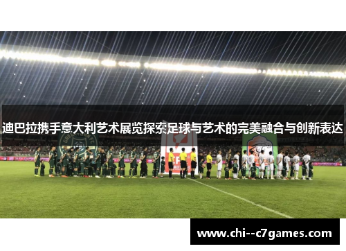 迪巴拉携手意大利艺术展览探索足球与艺术的完美融合与创新表达