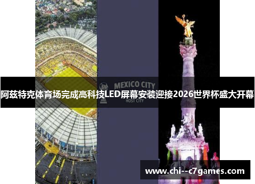 阿兹特克体育场完成高科技LED屏幕安装迎接2026世界杯盛大开幕