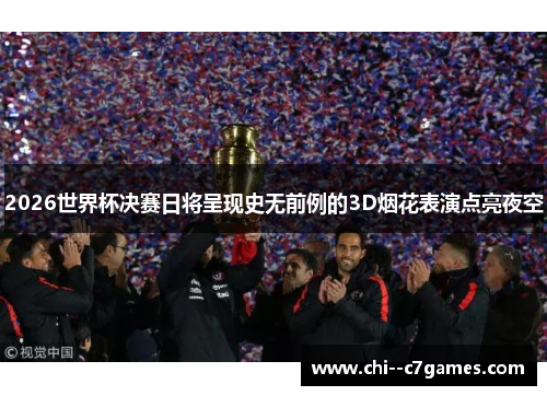 2026世界杯决赛日将呈现史无前例的3D烟花表演点亮夜空