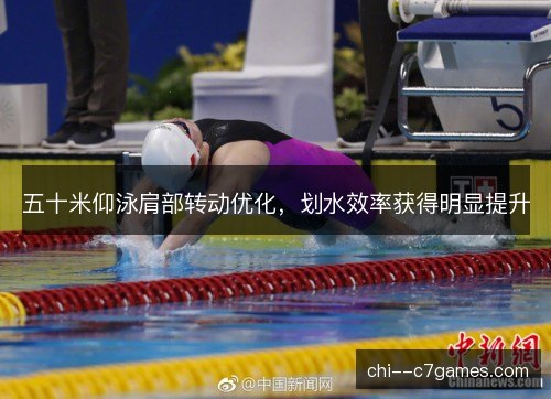 五十米仰泳肩部转动优化，划水效率获得明显提升