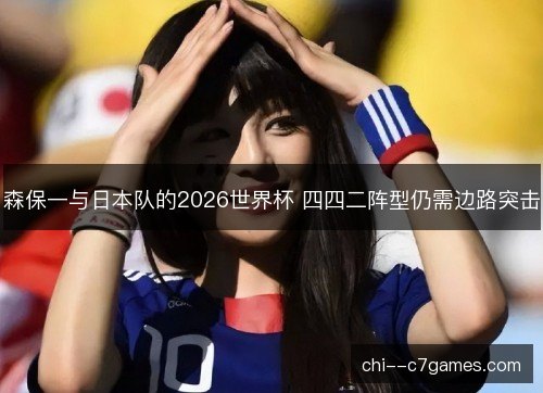 森保一与日本队的2026世界杯 四四二阵型仍需边路突击