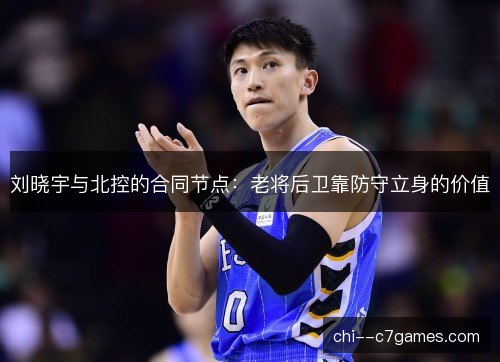 刘晓宇与北控的合同节点：老将后卫靠防守立身的价值